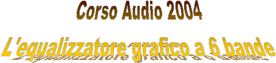 Corso Audio 2004
L'equalizzatore grafico a 6 bande